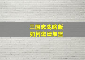 三国志战略版 如何邀请加盟